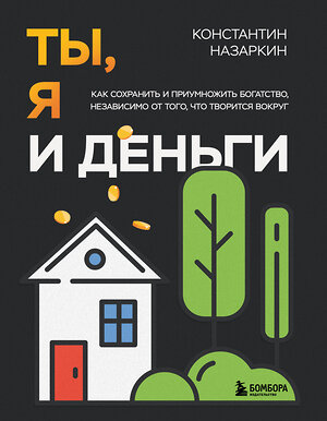 Эксмо Константин Назаркин "Ты, я и деньги. Как сохранить и приумножить богатство, независимо от того, что творится вокруг" 512334 978-5-04-200073-7 