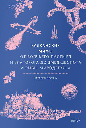 Эксмо Наталия Осояну "Балканские мифы. От Волчьего Пастыря и Златорога до Змея-Деспота и рыбы-миродержца" 512380 978-5-00250-010-9 