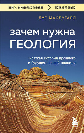 Эксмо Дуг Макдугалл "Зачем нужна геология. Краткая история прошлого и будущего нашей планеты" 512426 978-5-04-216234-3 