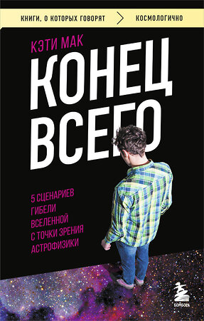 Эксмо Кэти Мак "Конец всего: 5 сценариев гибели Вселенной с точки зрения астрофизики" 512427 978-5-04-216238-1 