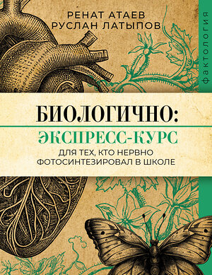 АСТ Ренат Атаев, Руслан Латыпов "Биологично: экспресс-курс для тех, кто нервно фотосинтезировал в школе" 512497 978-5-17-162173-5 