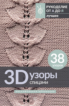 АСТ . "3D-узоры спицами. Эксклюзивная коллекция. 38 узоров" 512555 978-5-17-172610-2 