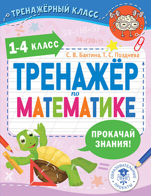 АСТ Бахтина С.В., Позднева Т.С. "Тренажер по математике. 1-4 класс" 512569 978-5-17-173710-8 