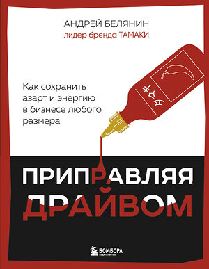 Эксмо Андрей Белянин "Приправляя драйвом. Как сохранить азарт и энергию в бизнесе любого размера" 514504 978-5-04-208638-0 