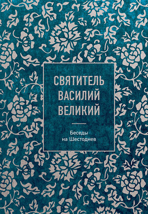 Эксмо Святитель Василий Великий "Святитель Василий Великий: беседы на Шестоднев" 514527 978-5-04-211804-3 