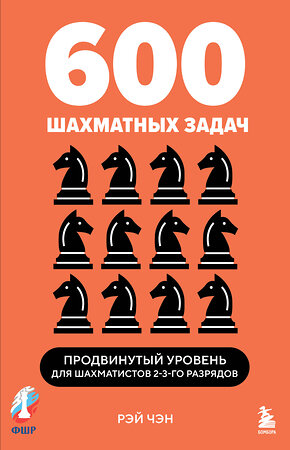 Эксмо Рэй Чэн "600 шахматных задач. Продвинутый уровень" 514542 978-5-04-216196-4 