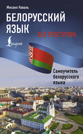 АСТ Михаил Коваль "Белорусский язык без репетитора. Самоучитель белорусского языка" 514577 978-5-17-165981-3 