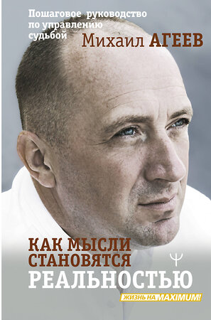 АСТ Михаил Агеев "Как мысли становятся реальностью. Пошаговое руководство по управлению судьбой" 514582 978-5-17-168366-5 