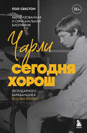 Эксмо Пол Секстон "Чарли сегодня хорош. Авторизованная и официальная биография легендарного барабанщика Rolling Stones" 527006 978-5-04-192101-9 