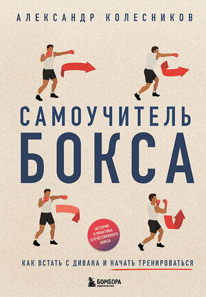 Эксмо Александр Колесников "Самоучитель бокса. Как встать с дивана и начать тренироваться" 527082 978-5-04-210221-9 