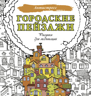 АСТ . "Городские пейзажи. Рисунки для медитаций" 527330 978-5-17-163650-0 