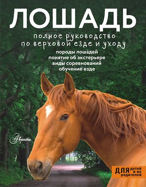 АСТ Иванова М.В. "Лошадь. Полное руководство по верховой езде и уходу" 527489 978-5-17-173981-2 