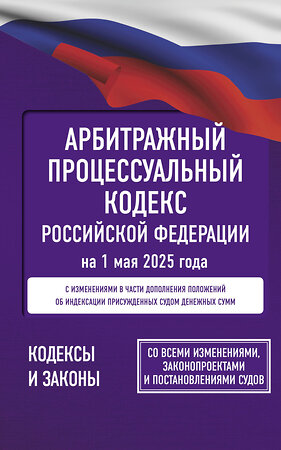 АСТ . "Арбитражный процессуальный кодекс Российской Федерации на 1 мая 2025 года. Со всеми изменениями, законопроектами и постановлениями судов" 529803 978-5-17-175731-1 