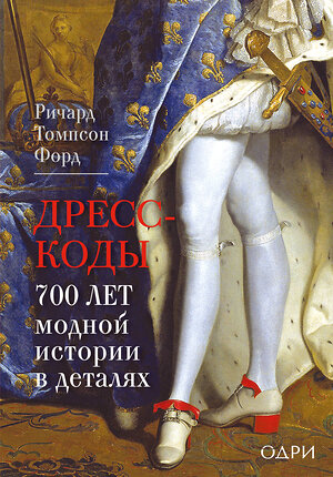 Эксмо Ричард Томпсон Форд "Дресс-коды. 700 лет модной истории в деталях" 535667 978-5-04-191338-0 