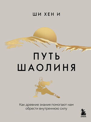 Эксмо Ши Хен И "Путь Шаолиня. Как древние знания помогают нам обрести внутреннюю силу" 535685 978-5-04-206880-5 