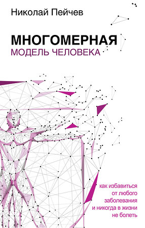 АСТ Пейчев Н. "Многомерная модель человека. Обновленное и дополненное издание" 535748 978-5-17-110917-2 