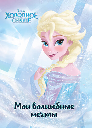 Эксмо "Холодное сердце. Эльза. Мои волшебные мечты" 539157 978-5-04-107886-7 