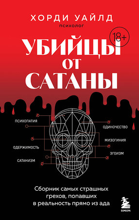Эксмо Хорди Уайлд "Убийцы от сатаны. Сборник самых страшных грехов, попавших в реальность прямо из ада" 539166 978-5-04-211419-9 