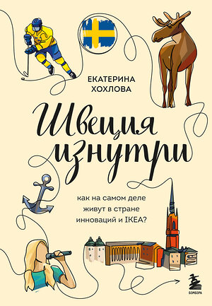 Эксмо Екатерина Хохлова "Швеция изнутри. Как на самом деле живут в стране инноваций и IKEA?" 539174 978-5-04-174312-3 
