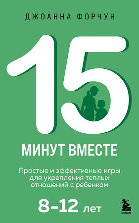 Эксмо Джоанна Форчун "15 минут вместе. Простые и эффективные игры для укрепления теплых отношений с ребенком. 8-12 лет" 539240 978-5-04-196742-0 