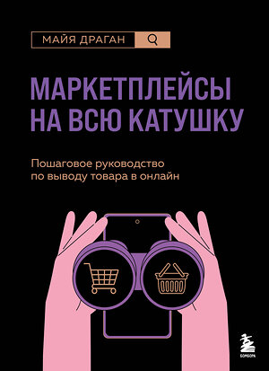 Эксмо Майя Драган "Маркетплейсы на всю катушку. Пошаговое руководство по выводу товара в онлайн" 539243 978-5-04-196982-0 