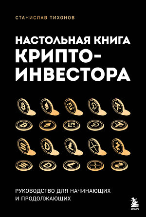Эксмо Станислав Тихонов "Настольная книга криптоинвестора. Руководство для начинающих и продолжающих" 539245 978-5-04-197645-3 