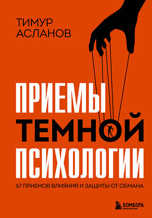 Эксмо Тимур Асланов "Приемы темной психологии. 67 приемов влияния и защиты от обмана" 539272 978-5-04-201607-3 
