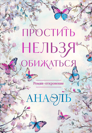 Эксмо Нумеролог Анаэль "Простить нельзя обижаться. Роман-откровение" 539284 978-5-04-204093-1 