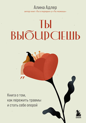 Эксмо Алина Адлер "Ты выбираешь. Книга о том, как пережить травмы и стать себе опорой" 539322 978-5-04-208280-1 