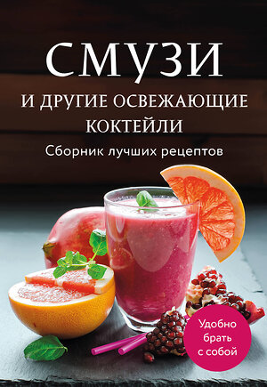Эксмо "Смузи и другие освежающие коктейли. Сборник лучших рецептов" 539352 978-5-04-210064-2 
