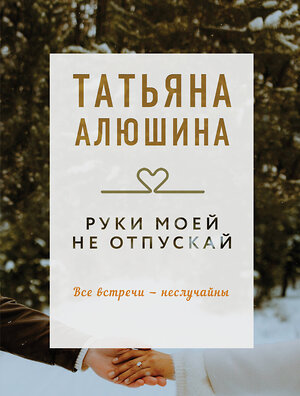 Эксмо Татьяна Алюшина "Руки моей не отпускай" 539369 978-5-04-210657-6 