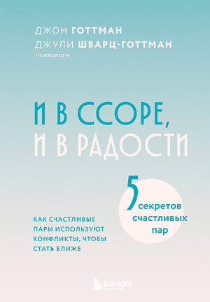 Эксмо Джон Готтман, Джули Шварц-Готтман "И в ссоре, и в радости. Как счастливые пары используют конфликты, чтобы стать ближе" 539435 978-5-04-212757-1 