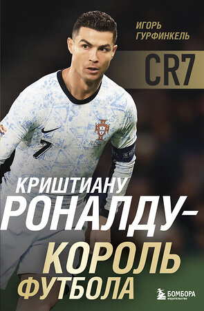 Эксмо Игорь Гурфинкель "Криштиану Роналду - Король футбола" 539458 978-5-04-214555-1 