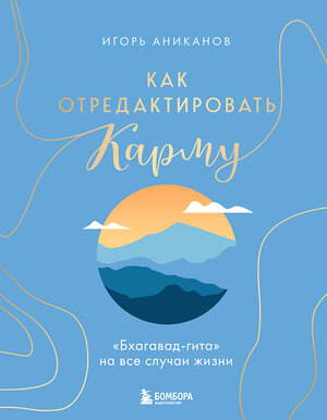 Эксмо Игорь Аниканов "Как отредактировать карму. "Бхагавад-Гита" на все случаи жизни" 539466 978-5-04-214768-5 