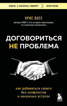 Эксмо Крис Восс "Договориться не проблема. Как добиваться своего без конфликтов и ненужных уступок" 539471 978-5-04-214720-3 