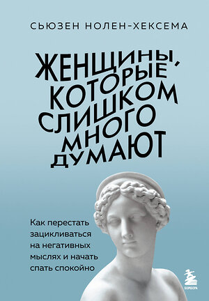 Эксмо Сьюзен Нолен-Хексема "Женщины, которые слишком много думают. Как перестать зацикливаться на негативных мыслях и начать спать спокойно" 539533 978-5-04-216285-5 