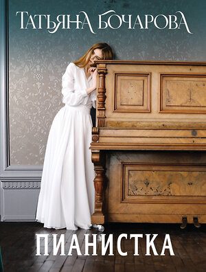 Эксмо Татьяна Бочарова "Пианистка" 539562 978-5-04-220559-0 