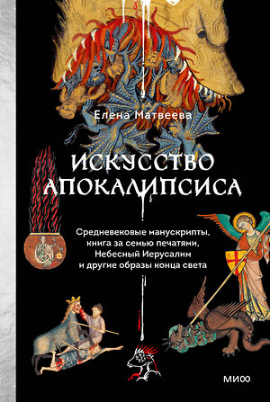Эксмо Елена Матвеева "Искусство Апокалипсиса. Средневековые манускрипты, Книга за семью печатями, Небесный Иерусалим и другие образы конца света" 539582 978-5-00250-101-4 