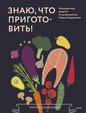Эксмо Мария Кардакова "Знаю, что приготовить! Разноцветные рецепты от нутрициолога Марии Кардаковой" 539590 978-5-00250-024-6 