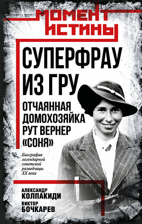 Эксмо Александр Колпакиди, Виктор Бочкарев "Суперфрау из ГРУ. Отчаянная домохозяйка Рут Вернер («Соня»)" 539599 978-5-00222-780-8 