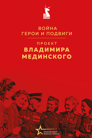 Эксмо Владимир Мединский "Проект Владимира Мединского. Война. Герои и подвиги" 539617 978-5-04-219622-5 