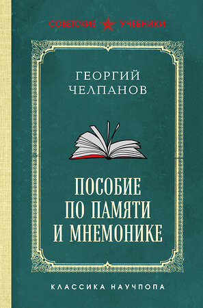 Эксмо Георгий Челпанов "Пособие по памяти и мнемонике. Лучшие советские учебники" 539642 978-5-04-220991-8 