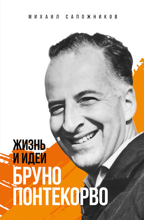 Эксмо Михаил Сапожников "Жизнь и идеи Бруно Понтекорво. Изд 2" 539671 978-5-60-521011-5 