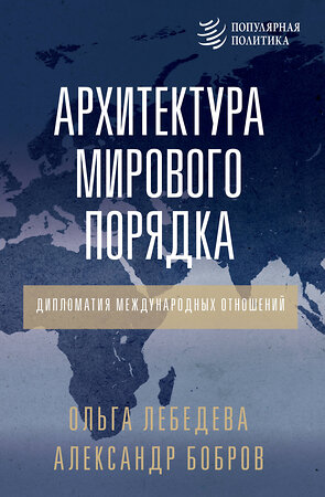 АСТ Александр Бобров, Ольга Лебедева "Архитектура мирового порядка. Дипломатия международных отношений" 539809 978-5-17-157055-2 