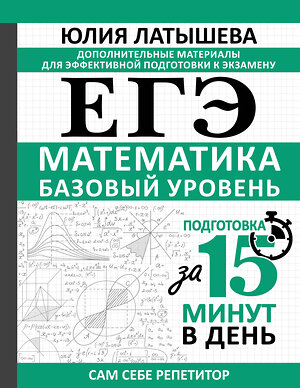 АСТ Юлия Латышева "ЕГЭ. Математика. Базовый уровень. Подготовка за 15 минут в день" 539811 978-5-17-157421-5 
