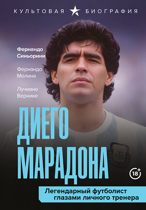 АСТ Лучиано Вернике, Фернандо Синьорини, Фернандо Молина "Диего Марадона. Легендарный футболист глазами личного тренера" 539829 978-5-17-174980-4 