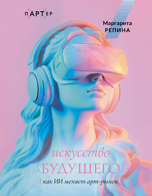 АСТ Маргарита Репина "Искусство будущего: как ИИ меняет арт-рынок" 539856 978-5-17-164839-8 