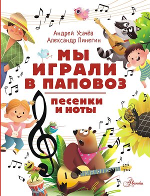 АСТ Усачев А.А., Пинегин А.Н. "Мы играли в паповоз. Песенки и ноты" 539861 978-5-17-165296-8 