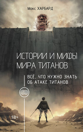 АСТ Макс Харбард "Истории и мифы мира титанов. Всё, что нужно знать об Атаке титанов" 539866 978-5-17-173808-2 