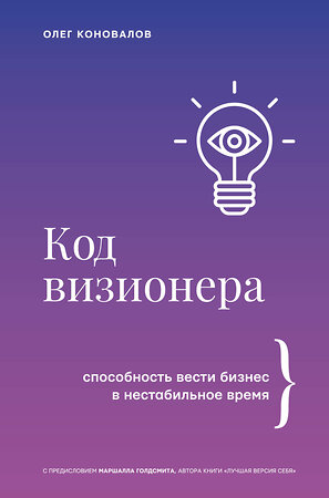 АСТ Олег Коновалов "Код визионера. Способность вести бизнес в нестабильное время" 539878 978-5-17-169950-5 